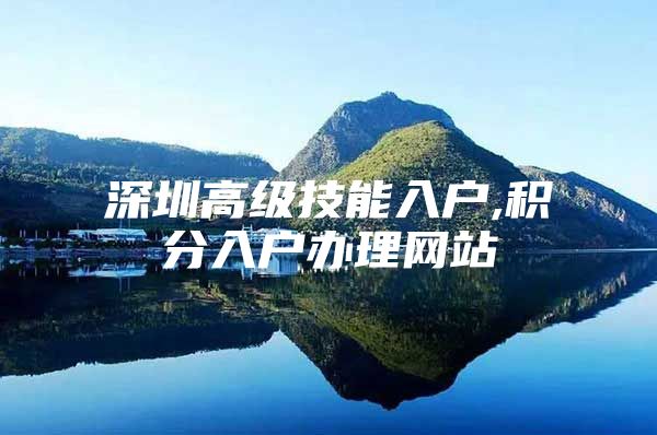 深圳高级技能入户,积分入户办理网站