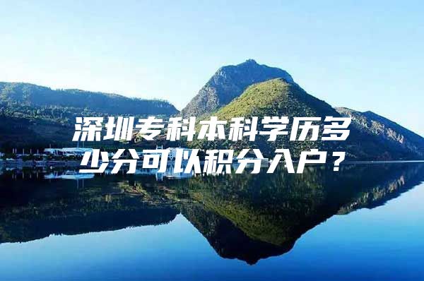 深圳专科本科学历多少分可以积分入户？