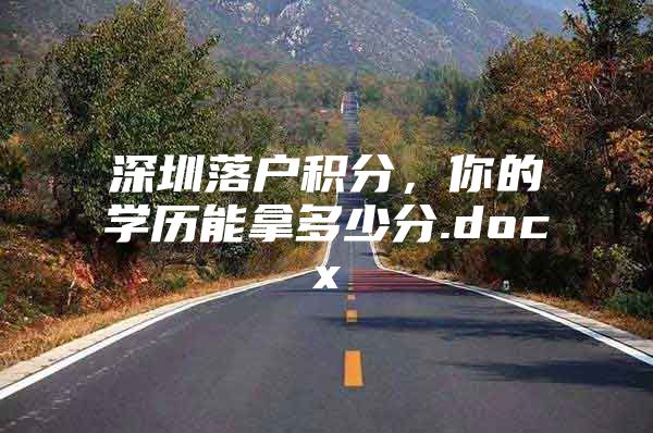 深圳落户积分，你的学历能拿多少分.docx