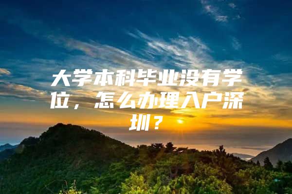 大学本科毕业没有学位，怎么办理入户深圳？