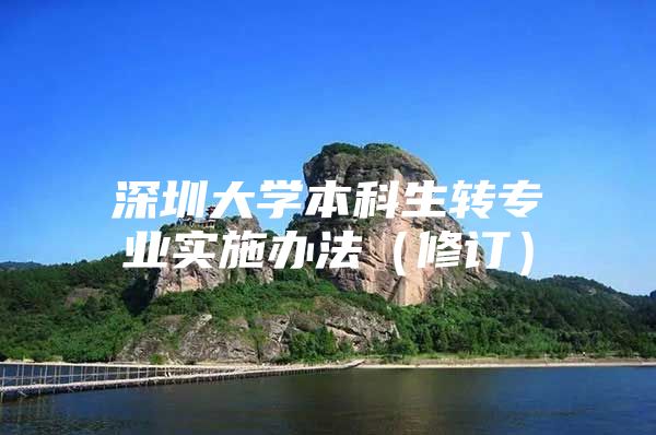 深圳大学本科生转专业实施办法（修订）