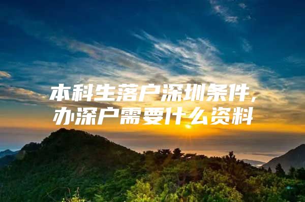 本科生落户深圳条件,办深户需要什么资料