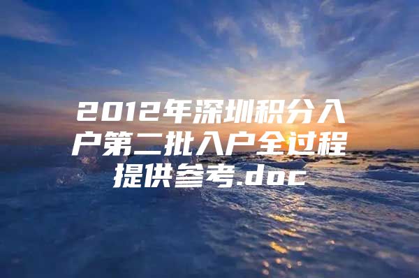 2012年深圳积分入户第二批入户全过程提供参考.doc