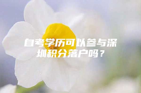 自考学历可以参与深圳积分落户吗？