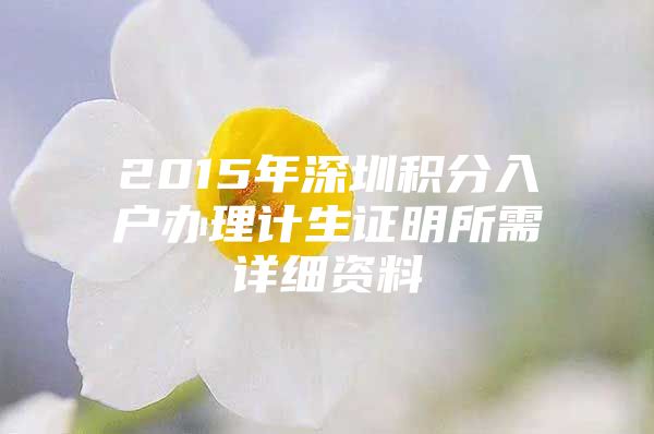 2015年深圳积分入户办理计生证明所需详细资料