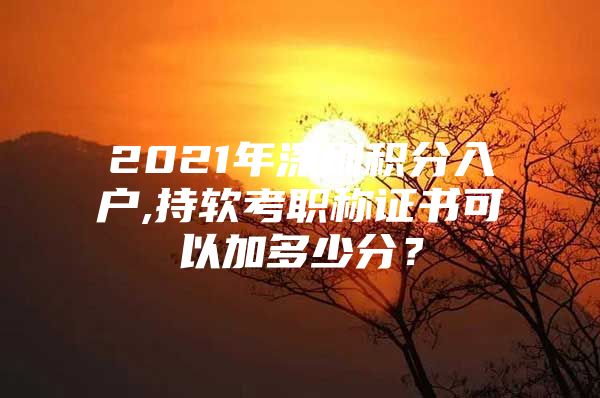 2021年深圳积分入户,持软考职称证书可以加多少分？