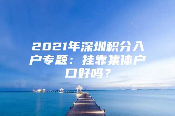 2021年深圳积分入户专题：挂靠集体户口好吗？