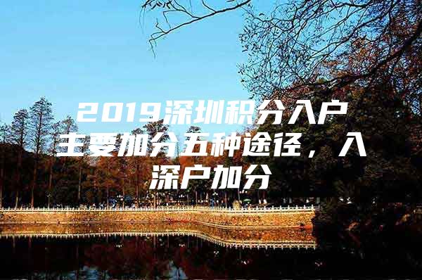 2019深圳积分入户主要加分五种途径，入深户加分