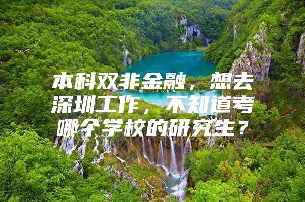 本科双非金融，想去深圳工作，不知道考哪个学校的研究生？