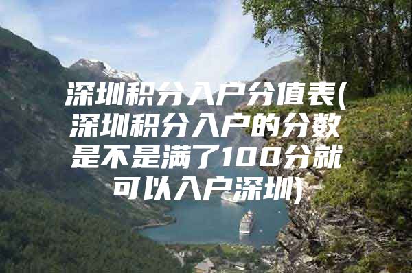 深圳积分入户分值表(深圳积分入户的分数是不是满了100分就可以入户深圳)