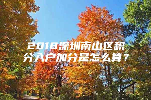 2018深圳南山区积分入户加分是怎么算？