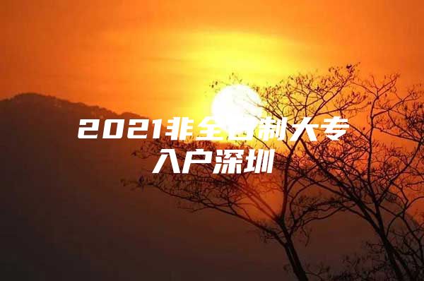 2021非全日制大专入户深圳