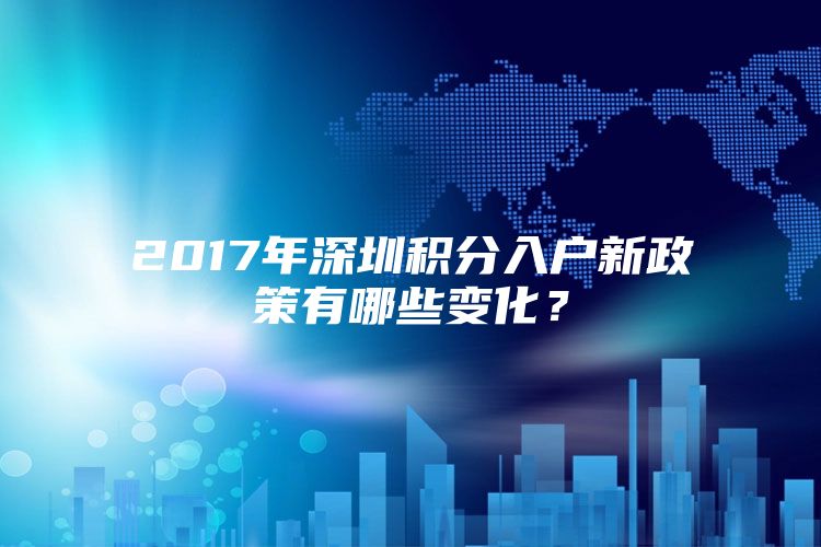 2017年深圳积分入户新政策有哪些变化？