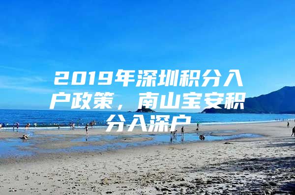 2019年深圳积分入户政策，南山宝安积分入深户