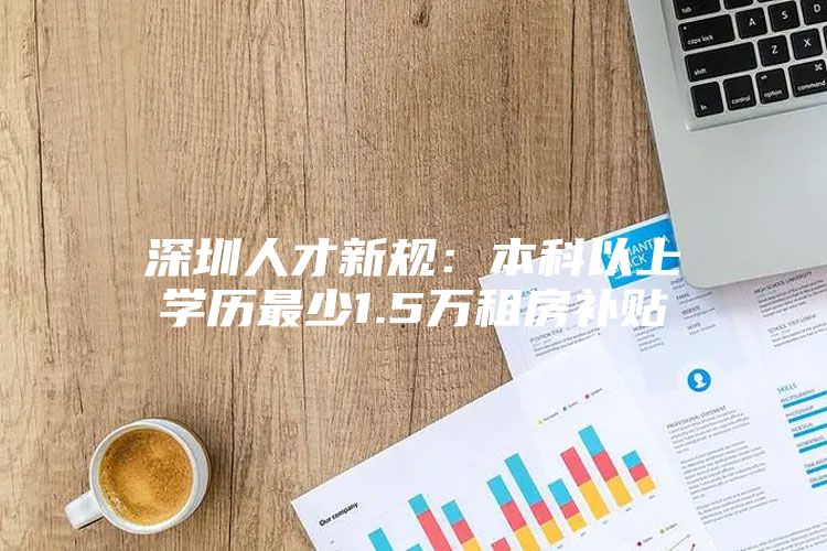 深圳人才新规：本科以上学历最少1.5万租房补贴