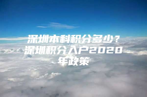 深圳本科积分多少？深圳积分入户2020年政策