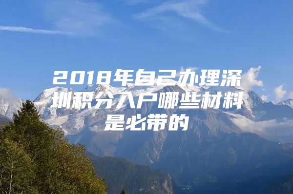 2018年自己办理深圳积分入户哪些材料是必带的