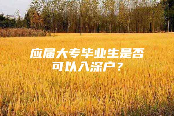 应届大专毕业生是否可以入深户？