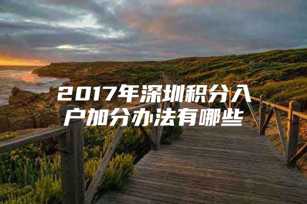 2017年深圳积分入户加分办法有哪些