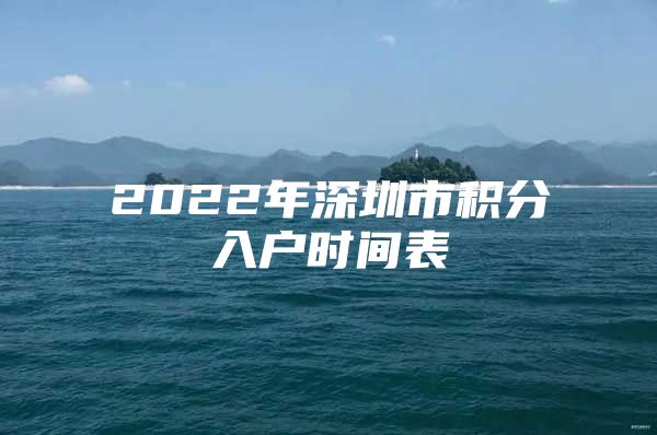 2022年深圳市积分入户时间表