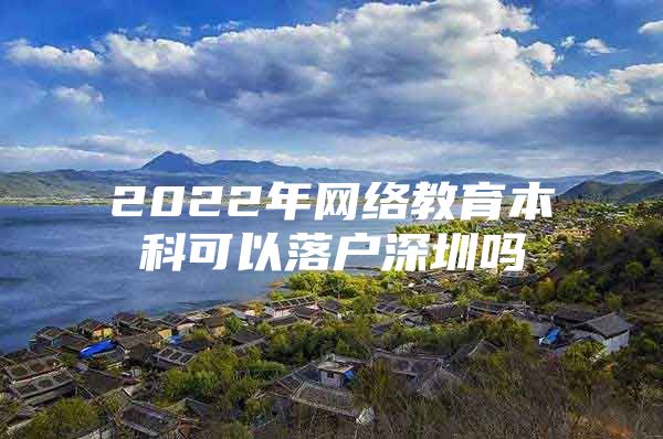 2022年网络教育本科可以落户深圳吗