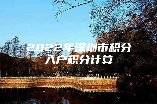 2022年深圳市积分入户积分计算