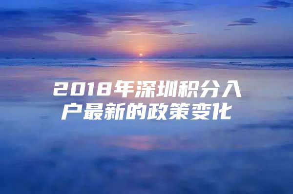 2018年深圳积分入户最新的政策变化