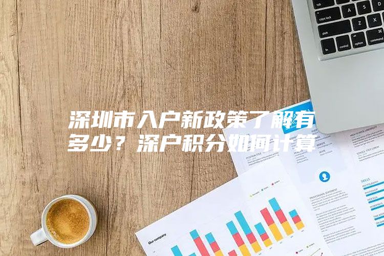 深圳市入户新政策了解有多少？深户积分如何计算