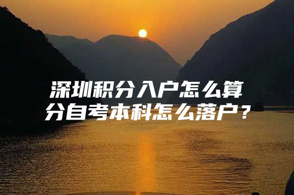 深圳积分入户怎么算分自考本科怎么落户？