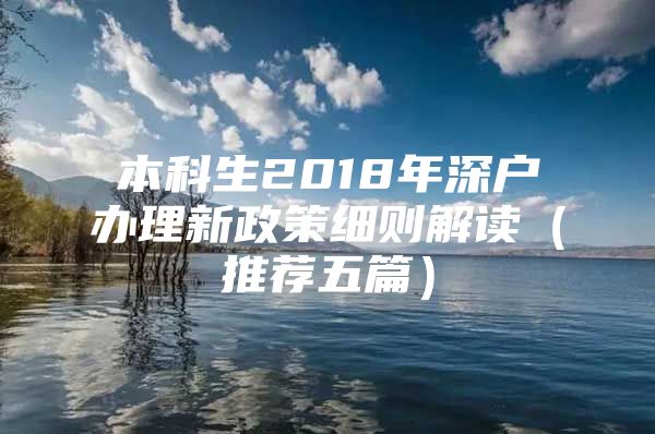 本科生2018年深户办理新政策细则解读（推荐五篇）