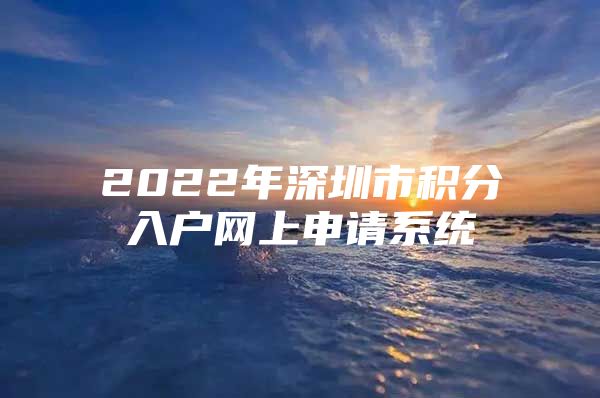 2022年深圳市积分入户网上申请系统