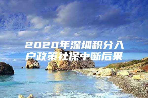 2020年深圳积分入户政策社保中断后果