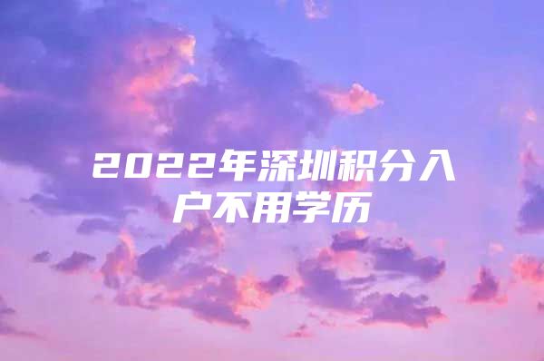 2022年深圳积分入户不用学历