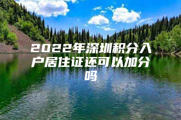 2022年深圳积分入户居住证还可以加分吗