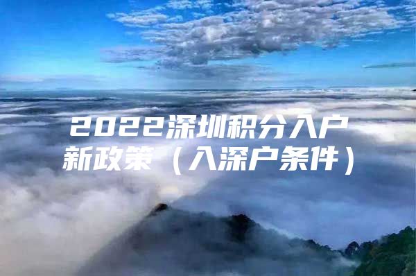 2022深圳积分入户新政策（入深户条件）