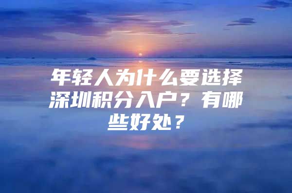 年轻人为什么要选择深圳积分入户？有哪些好处？