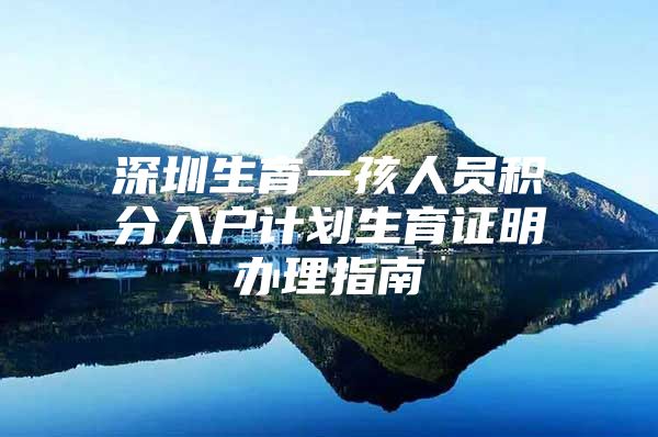 深圳生育一孩人员积分入户计划生育证明办理指南