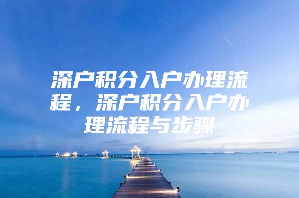 深户积分入户办理流程，深户积分入户办理流程与步骤