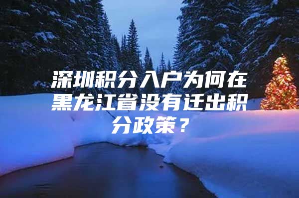 深圳积分入户为何在黑龙江省没有迁出积分政策？