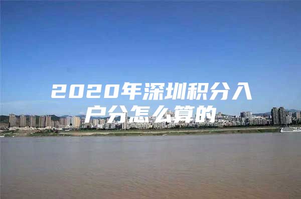 2020年深圳积分入户分怎么算的