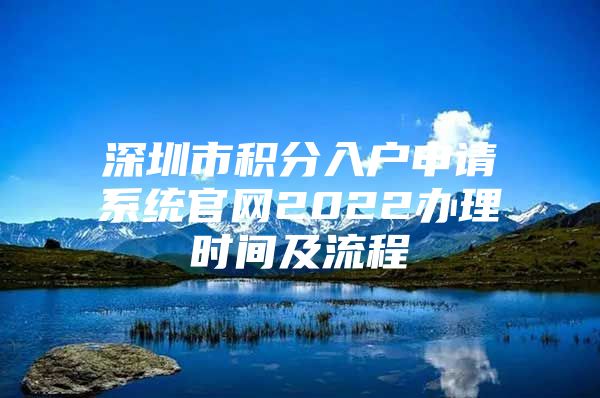 深圳市积分入户申请系统官网2022办理时间及流程