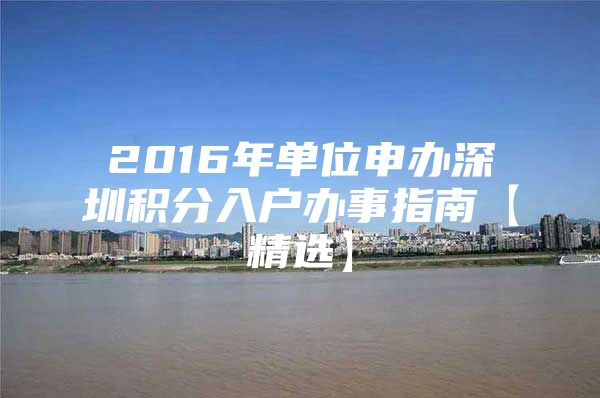 2016年单位申办深圳积分入户办事指南【精选】