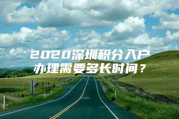 2020深圳积分入户办理需要多长时间？