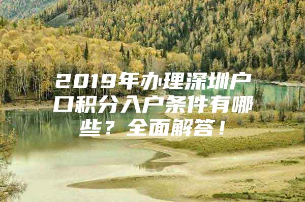 2019年办理深圳户口积分入户条件有哪些？全面解答！