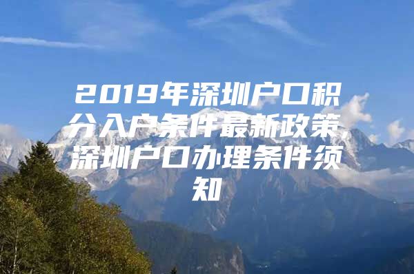 2019年深圳户口积分入户条件最新政策,深圳户口办理条件须知