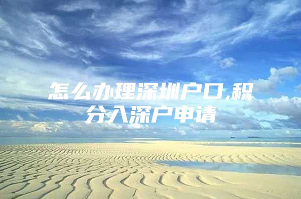 怎么办理深圳户口,积分入深户申请