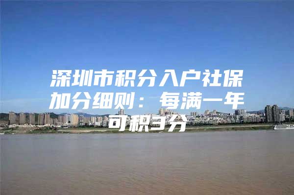 深圳市积分入户社保加分细则：每满一年可积3分