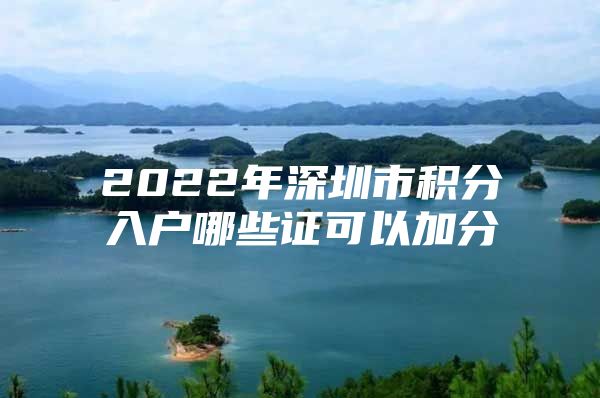 2022年深圳市积分入户哪些证可以加分