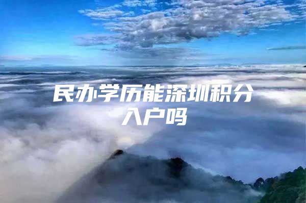 民办学历能深圳积分入户吗