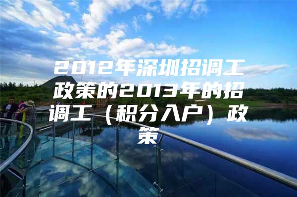 2012年深圳招调工政策的2013年的招调工（积分入户）政策